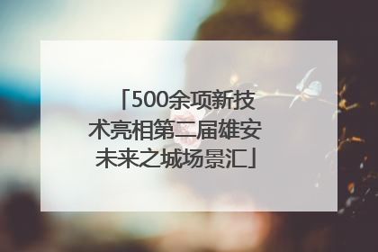 500余项新技术亮相第二届雄安未来之城场景汇