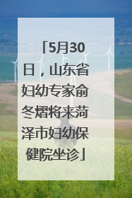 5月30日，山东省妇幼专家俞冬熠将来菏泽市妇幼保健院坐诊