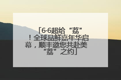 6·6超给“荔”！全球品鲜嘉年华启幕，顺丰邀您共赴美“荔”之约