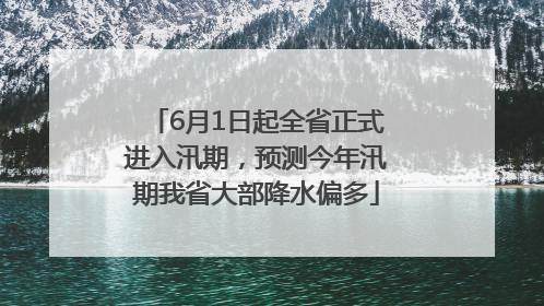 6月1日起全省正式进入汛期，预测今年汛期我省大部降水偏多