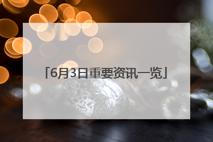 6月3日重要资讯一览