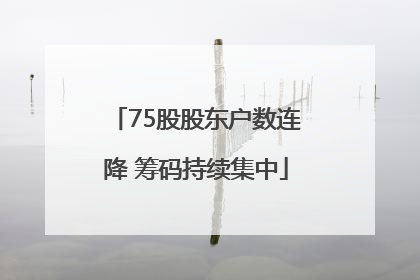 75股股东户数连降 筹码持续集中