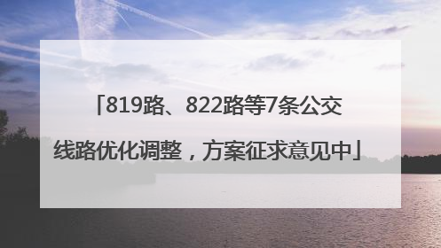 819路、822路等7条公交线路优化调整，方案征求意见中