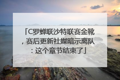 C罗蝉联沙特联赛金靴，赛后更新社媒暗示离队：这个章节结束了