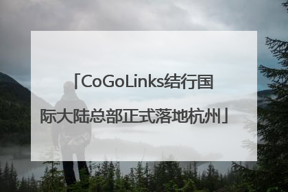 CoGoLinks结行国际大陆总部正式落地杭州
