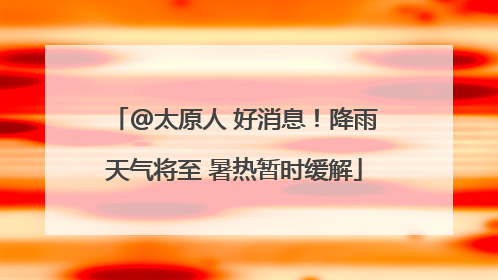 @太原人 好消息！降雨天气将至 暑热暂时缓解