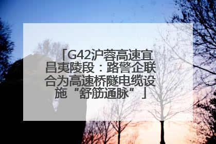 G42沪蓉高速宜昌夷陵段：路警企联合为高速桥隧电缆设施“舒筋通脉”
