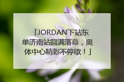 JORDAN下站东单济南站圆满落幕，奥体中心精彩不停歇！