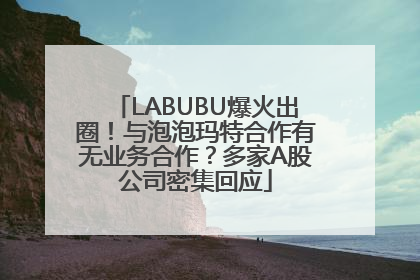 LABUBU爆火出圈！与泡泡玛特合作有无业务合作？多家A股公司密集回应