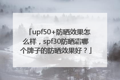 upf50+防晒效果怎么样，spf30防晒霜哪个牌子的防晒效果好？